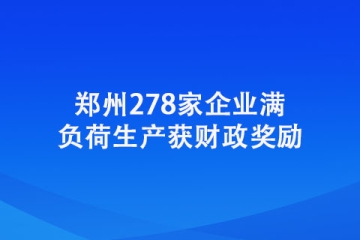 郑州278家企业满负荷生产获财政奖励