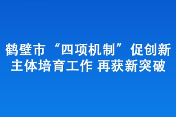 鹤壁市“四项机制”促创新主体培育工作 再获新突破