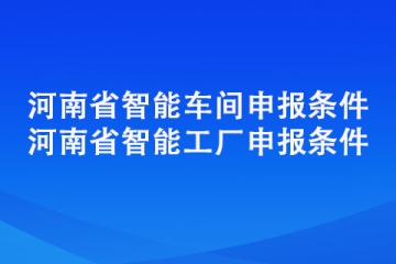 新乡市智能工厂智能车间奖励政策以及申报条件