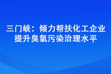 三门峡：倾力帮扶化工企业 提升臭氧污染治理水平