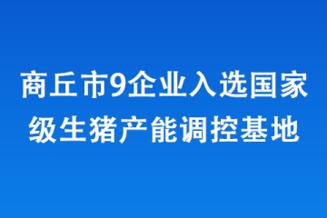 商丘市9企业入选国家级生猪产能调控基地