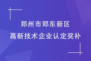 郑州市郑东新区：认定高新技术企业可以拿到多少补助？