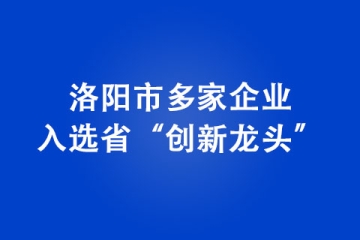 洛阳市多家企业入选省“创新龙头”