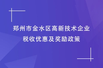 郑州市金水区：申报高新技术企业有何好处？税收及奖励政策