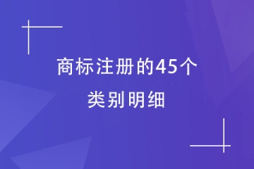 商标注册的45个类别明细！必须了解！