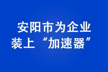 安阳市为企业装上“加速器”