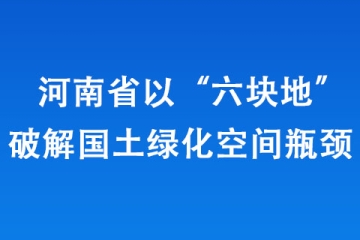 河南省以“六块地”破解国土绿化空间瓶颈