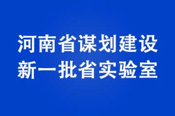 河南省谋划建设新一批省实验室