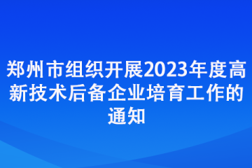 郑州市组织开展2023年度高新技术后备企业培育工作的通知