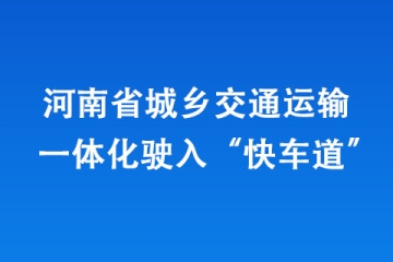 河南省城乡交通运输一体化驶入“快车道” 