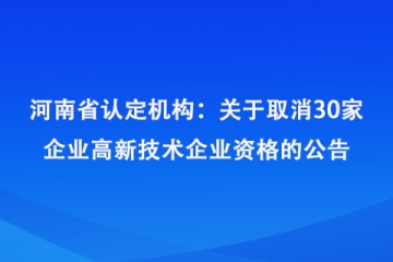 河南省认定机构：关于取消河南千年冷冻设备有限公司等30家企业高新技术企业资格的公告