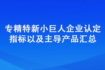 专精特新“小巨人”企业认定标准（认定指标以及主导产品汇总）