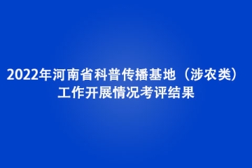 2022年河南省科普传播基地（涉农类）工作开展情况考评结果