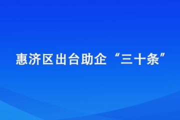 惠济区出台助企“三十条”