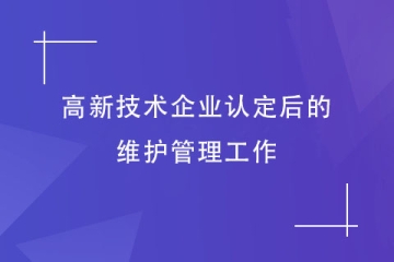 郑州市高新技术企业认定后，还需要做哪些维护工作？