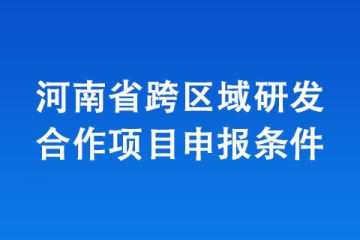 河南省跨区域研发合作项目申报条件