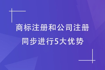 注册公司和商标注册同步布局有什么好处？5大优势