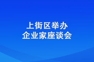 上街区举办企业家座谈会