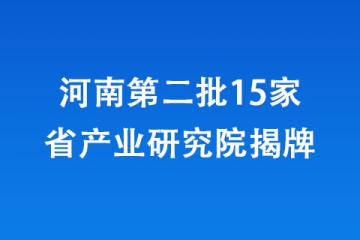 河南第二批15家省产业研究院揭牌