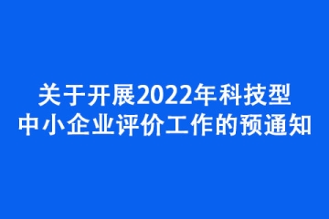 关于开展2022年科技型中小企业评价工作的预通知