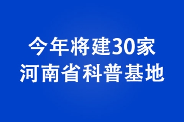 今年将建30家河南省科普基地