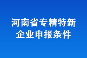 2024年河南省“专精特新”中小企业认定，有哪些条件？