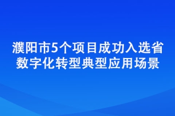 濮阳市5个项目成功入选省数字化转型典型应用场景