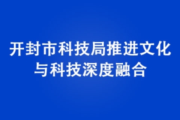 开封市科技局推进文化与科技深度融合