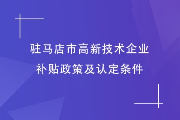 驻马店市对高新技术企业的补贴政策是什么？有什么条件？