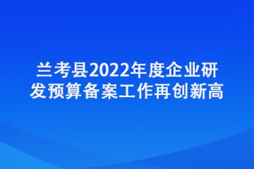 兰考县2022年度企业研发预算备案工作再创新高