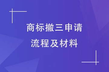 商标撤三如何办理？商标撤三申请流程及资料