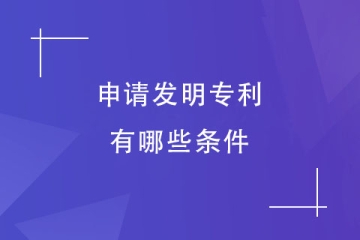 申请发明专利要有什么条件？怎么申请？