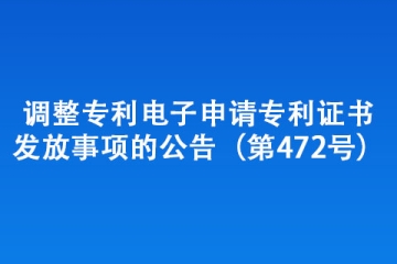 调整专利电子申请专利证书发放事项的公告（第472号）