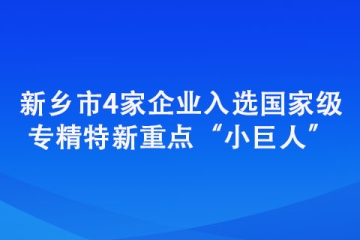 新乡市4家企业入选国家级专精特新重点“小巨人”