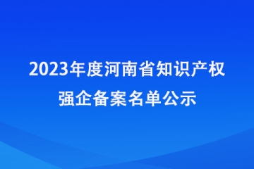 2023年度河南省知识产权强企备案名单公示_河南知识产权局