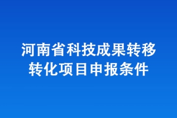 河南省科技成果转移转化项目申报条件