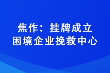 焦作：挂牌成立困境企业挽救中心