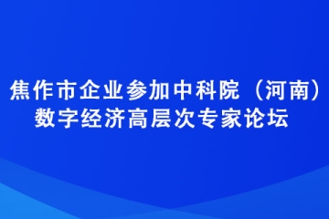 焦作市企业参加中科院（河南）数字经济高层次专家论坛