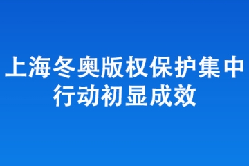 严打侵权盗版！上海冬奥版权保护集中 行动初显成效