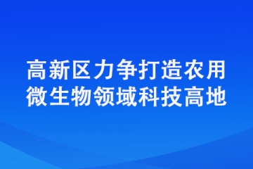 高新区力争打造农用微生物领域科技高地