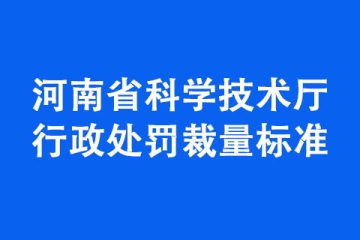 《河南省科学技术厅行政处罚裁量标准》