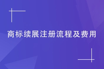 如何申请续展注册商标？流程及缴纳费用