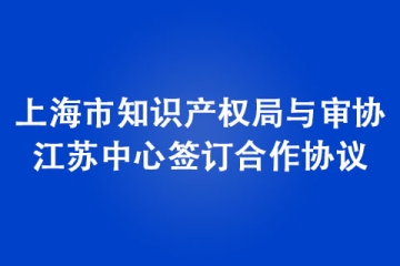 上海市知识产权局与审协江苏中心签订合作协议