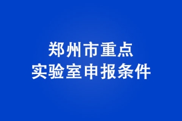 郑州市重点实验室申报条件