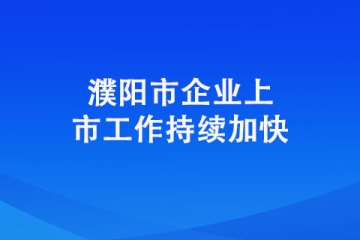 濮阳市企业上市工作持续加快