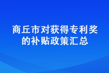 商丘市对获得专利奖的补贴政策汇总