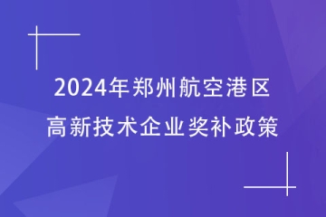 2024年郑州航空港区的高新技术企业奖补政策，最高40万！