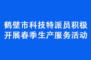 鹤壁市科技特派员积极开展春季生产服务活动