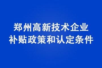 郑州高新技术企业补贴政策和认定条件