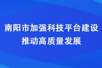 南阳市加强科技平台建设 推动高质量发展